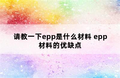 请教一下epp是什么材料 epp材料的优缺点